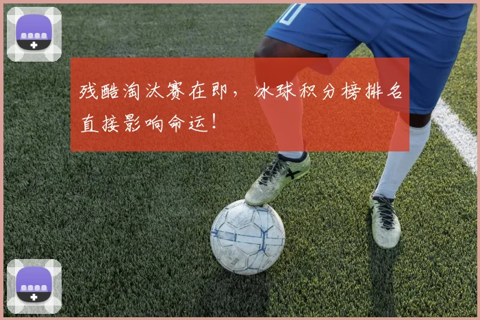 残酷淘汰赛在即，冰球积分榜排名直接影响命运！