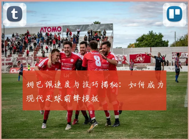 姆巴佩速度与技巧揭秘：如何成为现代足球前锋模板
