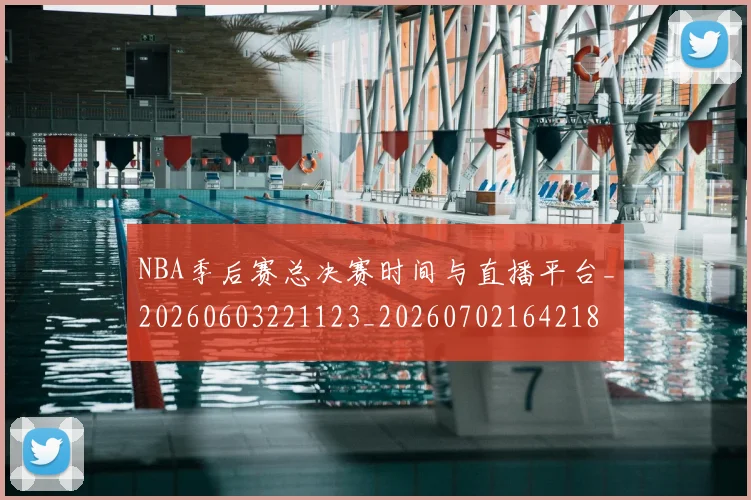 NBA季后赛总决赛时间与直播平台_20260603221123_20260702164218