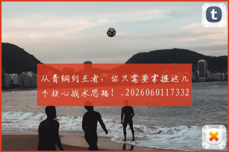 从青铜到王者，你只需要掌握这几个核心战术思路！_20260601173321