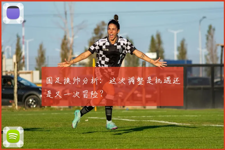 国足换帅分析：这次调整是机遇还是又一次冒险？