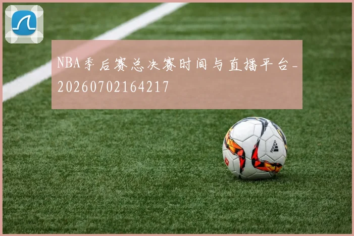 NBA季后赛总决赛时间与直播平台_20260702164217