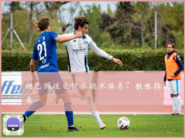 姆巴佩适合什么战术体系?教练指南