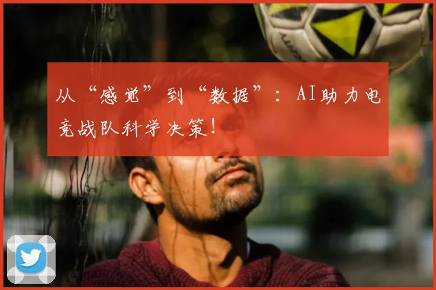 从“感觉”到“数据”：AI助力电竞战队科学决策！