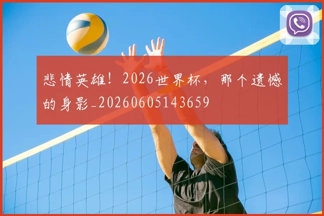 悲情英雄！2026世界杯，那个遗憾的身影_20260605143659