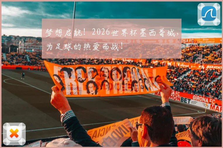 梦想启航！2026世界杯墨西哥城，为足球的热爱而战！