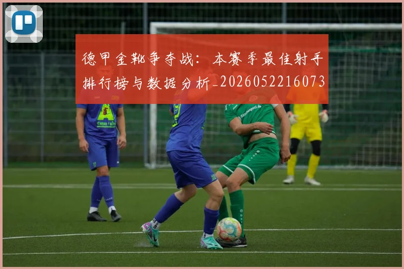 德甲金靴争夺战：本赛季最佳射手排行榜与数据分析_20260522160732