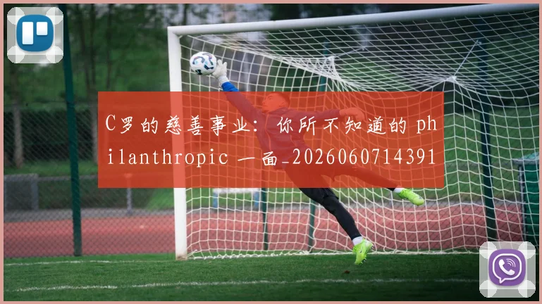 C罗的慈善事业：你所不知道的 philanthropic 一面_20260607143916