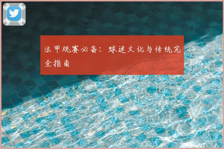 法甲观赛必备：球迷文化与传统完全指南