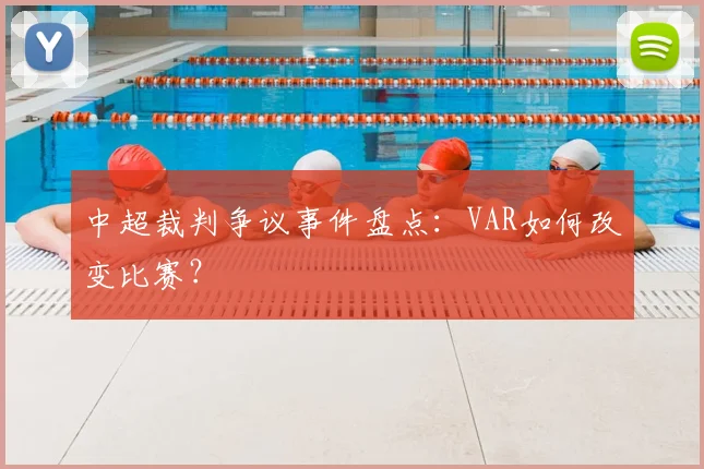 中超裁判争议事件盘点：VAR如何改变比赛？