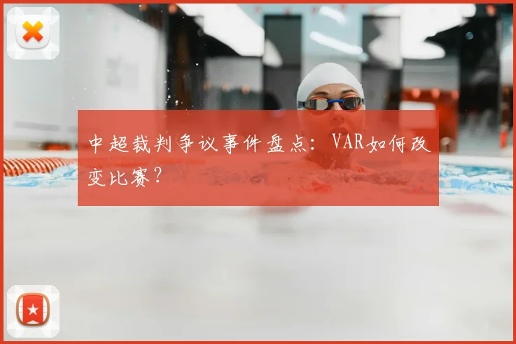 中超裁判争议事件盘点:VAR如何改变比赛?