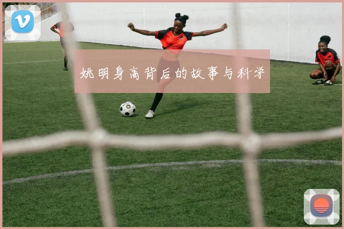 姚明身高背后的故事与科学