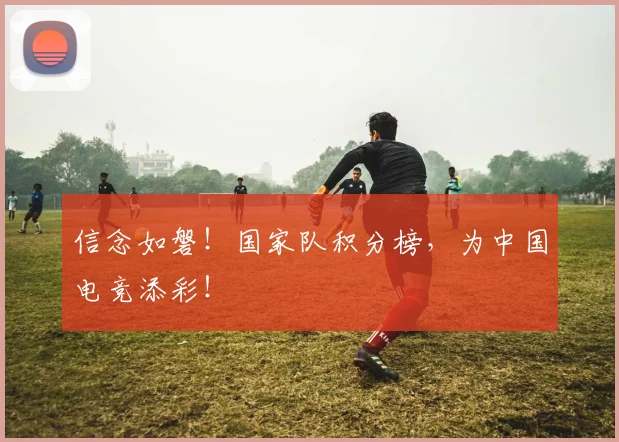 信念如磐!国家队积分榜,为中国电竞添彩!