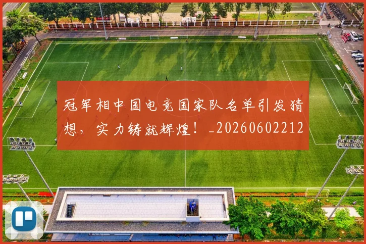 冠军相中国电竞国家队名单引发猜想，实力铸就辉煌！_20260602212415