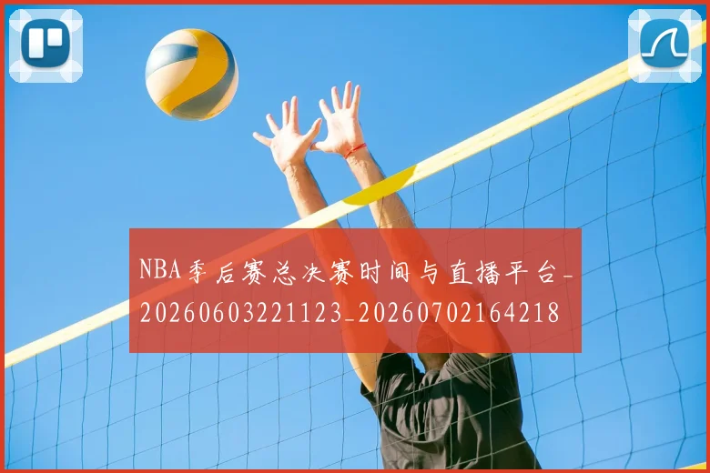 NBA季后赛总决赛时间与直播平台_20260603221123_20260702164218