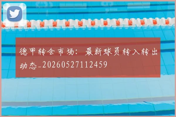 德甲转会市场：最新球员转入转出动态_20260527112459