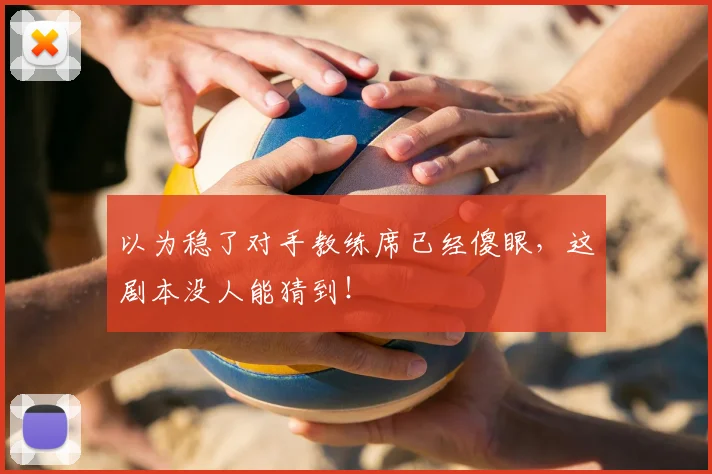 以为稳了对手教练席已经傻眼,这剧本没人能猜到!