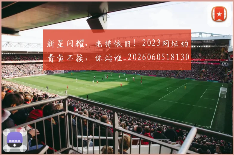 新星闪耀，老将依旧！2023网坛的青黄不接，你站谁_20260605181307