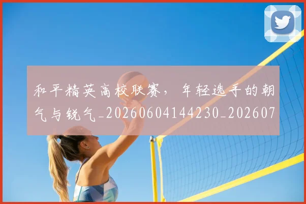 和平精英高校联赛，年轻选手的朝气与锐气_20260604144230_20260707012636