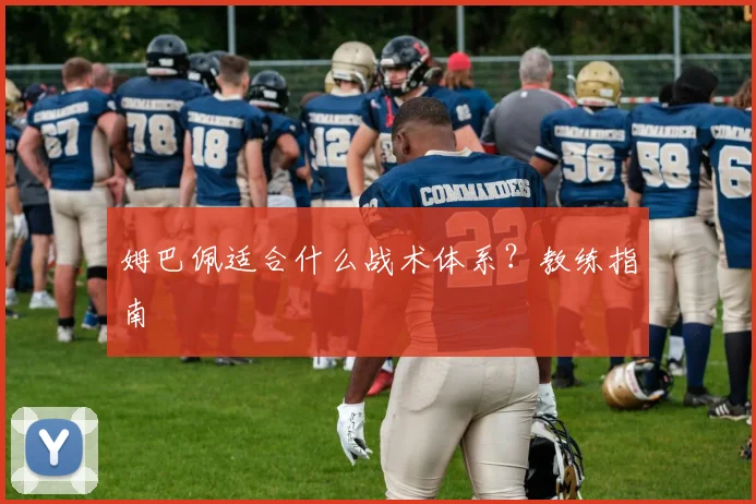 姆巴佩适合什么战术体系？教练指南