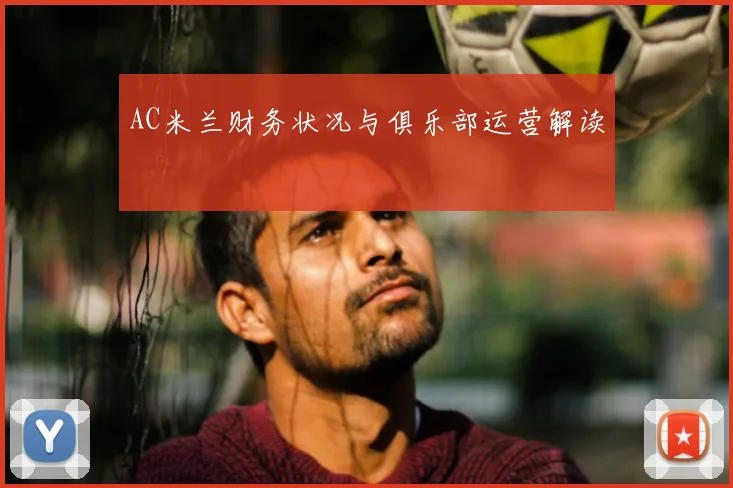 AC米兰财务状况与俱乐部运营解读