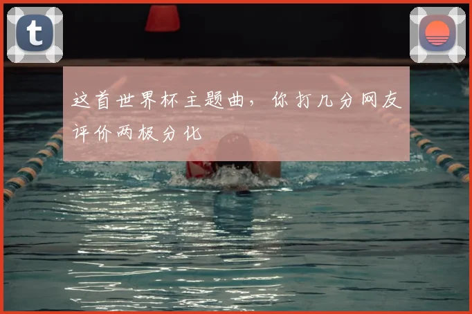 这首世界杯主题曲，你打几分网友评价两极分化