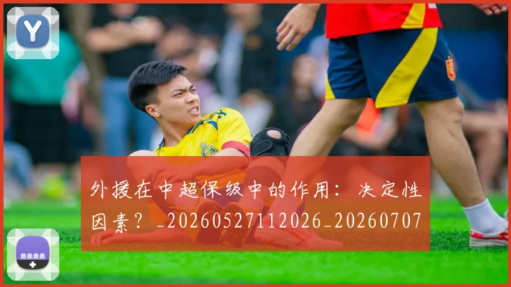 外援在中超保级中的作用:决定性因素?_20260527112026_20260707021106
