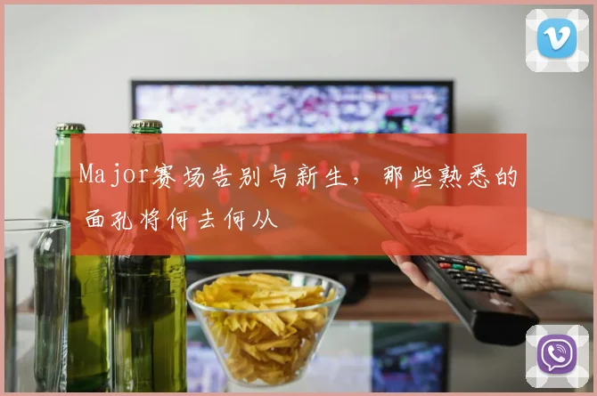 Major赛场告别与新生,那些熟悉的面孔将何去何从