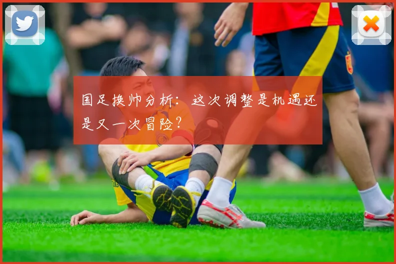 国足换帅分析：这次调整是机遇还是又一次冒险？